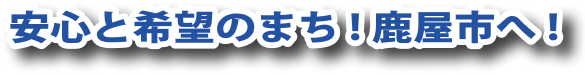 安心と希望のまち!鹿屋市へ!
